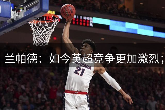 兰帕德：如今英超竞争更加激烈；经历下课后我变得更加坚韧