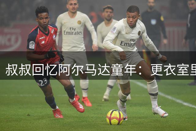 叔叔回忆阿尔马达童年：更衣室里的球场小精灵