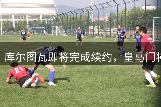 库尔图瓦即将完成续约，皇马门将位置稳如磐石