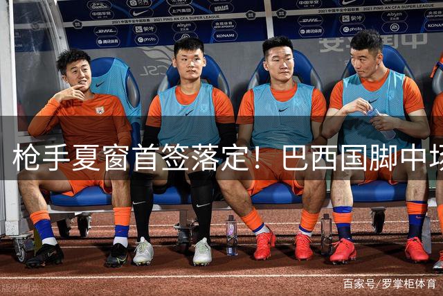 枪手夏窗首签落定！巴西国脚中场吉马良斯空降酋长球场