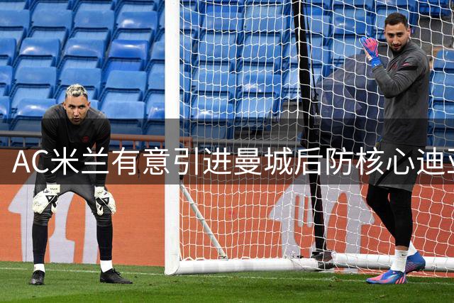 AC米兰有意引进曼城后防核心迪亚斯